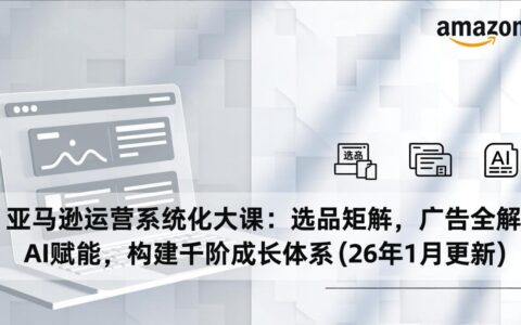 亚马逊运营实战指南：选品矩阵、广告策略、AI应用，构建被动收入体系(26年1月更新)