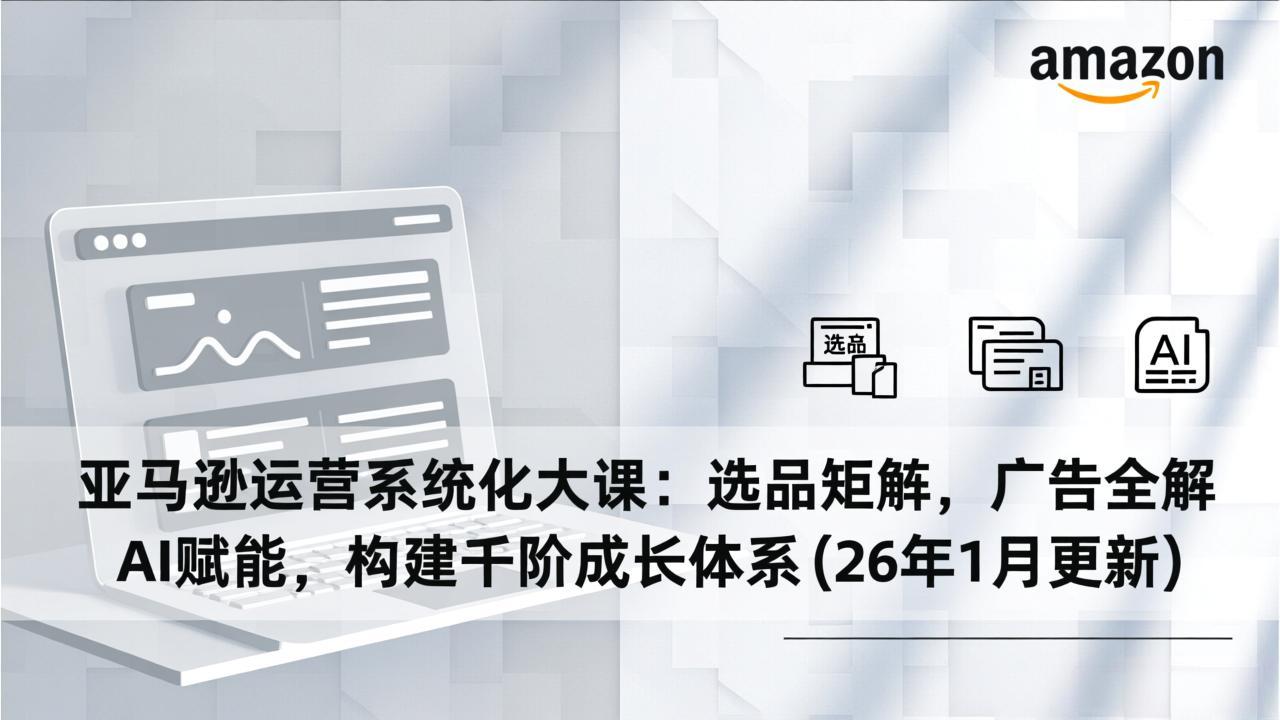 亚马逊运营实战指南：选品矩阵、广告策略、AI应用，构建被动收入体系(26年1月更新)