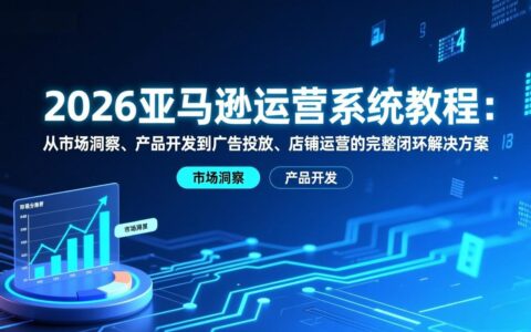 2026亚马逊运营实战教程：市场洞察到店铺运营的闭环收入策略