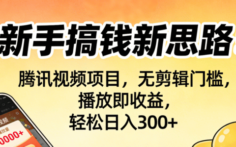 新手赚钱新思路：腾讯视频项目实操指南，无剪辑门槛，播放即收益