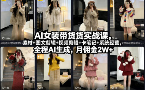 AI女装带货实战教程：起号+素材+图文剪辑+视频剪辑+系统经营，全程AI生成，变现策略指南