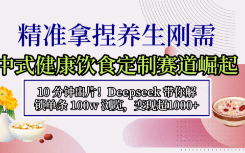 中式健康饮食定制赛道崛起，10分钟出片！Deepseek 实战策略解锁高流量变现