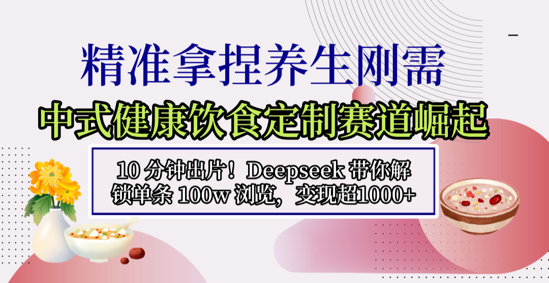 中式健康饮食定制赛道崛起，10分钟出片！Deepseek 实战策略解锁高流量变现