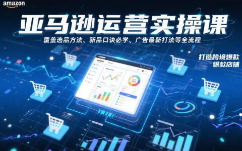 亚马逊运营实战指南：选品策略、新品关键与广告打法全流程，助力跨境店铺增长