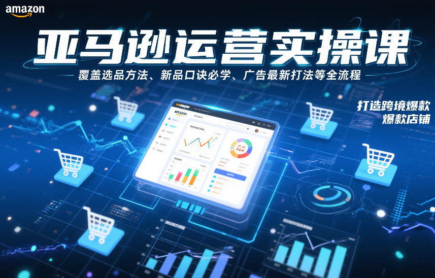 亚马逊运营实战指南：选品策略、新品关键与广告打法全流程，助力跨境店铺增长