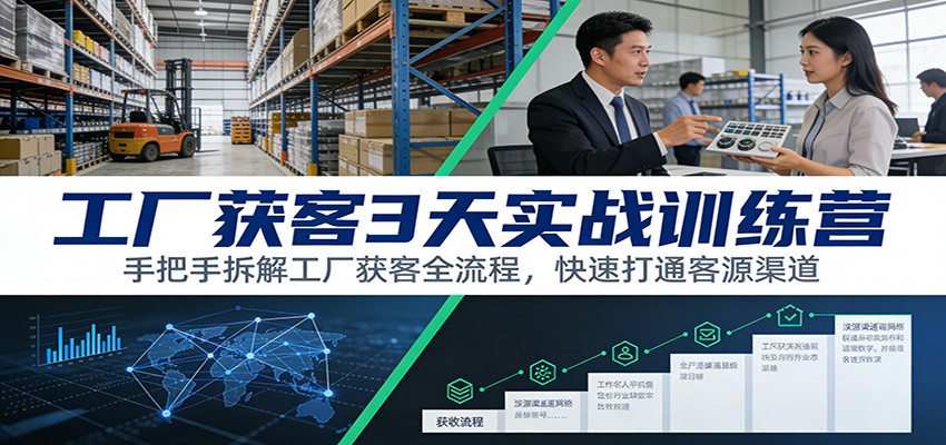 工厂获客3天实战课程：手把手拆解获客全流程，打通客源渠道策略