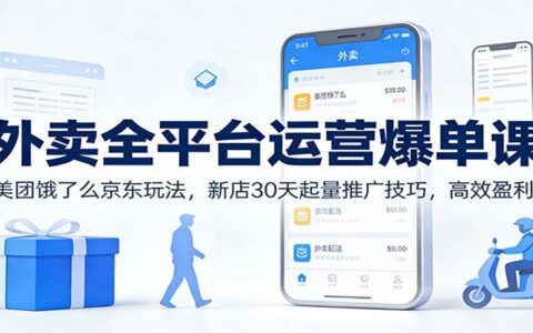 外卖全平台运营实战课程：美团饿了么京东玩法，新店30天起量推广技巧，高效盈利策略！