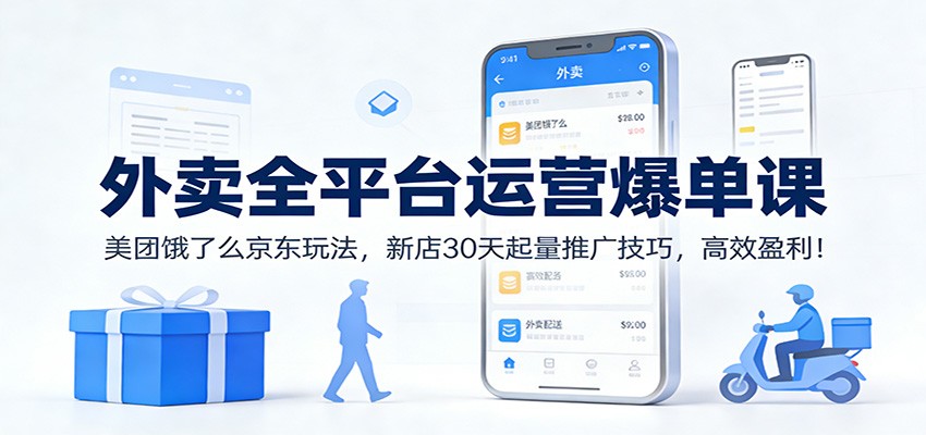 外卖全平台运营实战课程：美团饿了么京东玩法，新店30天起量推广技巧，高效盈利策略！