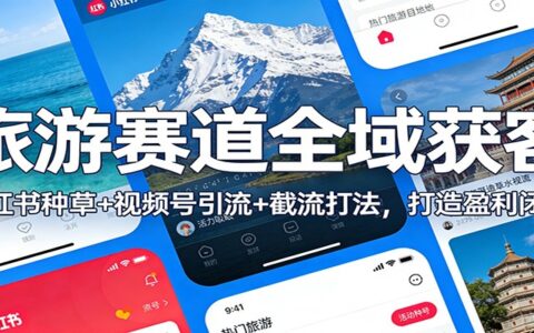 旅游赛道全域获客实操：小红书种草+视频号引流+截流策略，打造变现闭环