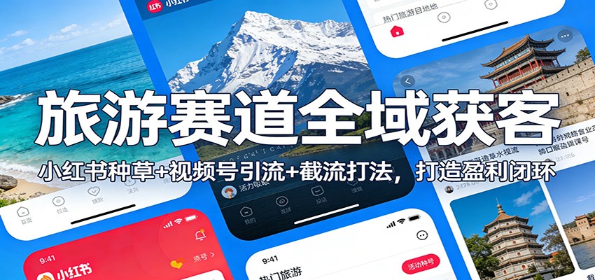旅游赛道全域获客实操：小红书种草+视频号引流+截流策略，打造变现闭环