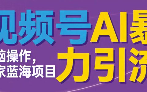 视频号AI引流实战攻略：无需技术背景，简单操作，实测变现案例分享