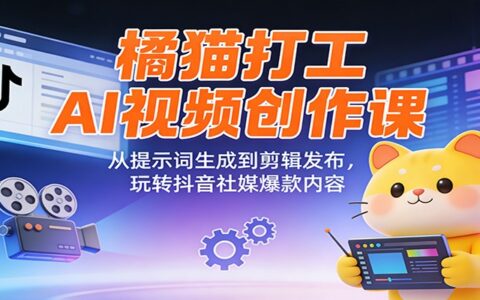 橘猫打工AI视频创作课：从提示词生成到剪辑发布，实战抖音社媒变现攻略