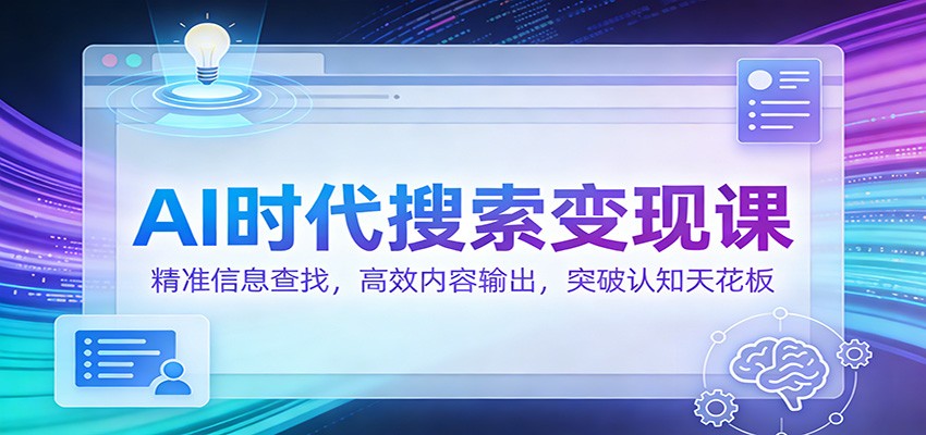 AI时代搜索变现实战：精准信息查找与高效内容输出实操指南
