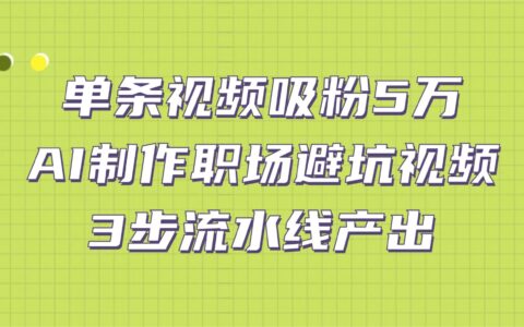 实测案例：单条视频引流5万！AI职场避坑视频制作，3步高效产出