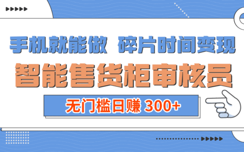 手机就能做！碎片时间变现！智能售货柜审核员实测方法，无门槛额外收入策略