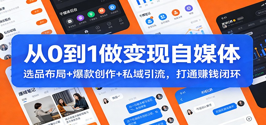 从0到1打造变现自媒体：选品布局+爆款创作+私域引流，实战变现攻略