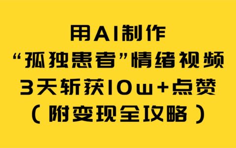 用AI制作孤独患者情绪视频，3天实测收获10w+点赞（附变现策略）
