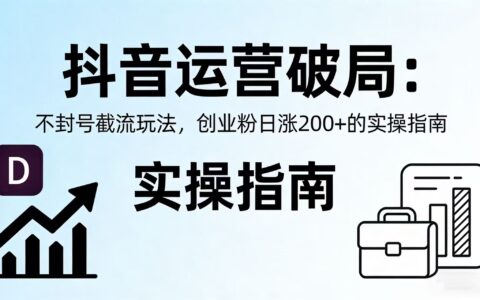 2025抖音运营新思路：安全涨粉策略与创业粉转化实测案例