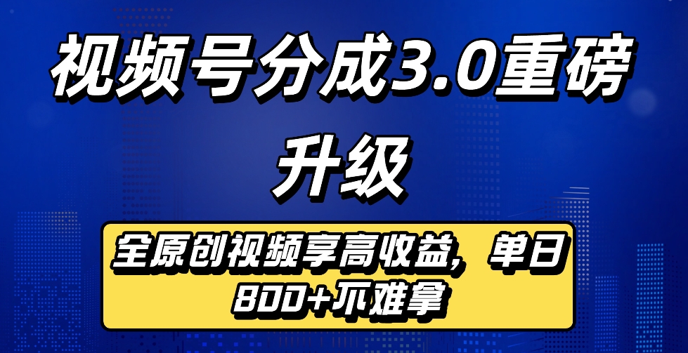 最新视频号分成3.0重磅升级来袭：纯原创视频高效变现攻略