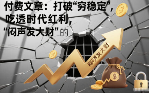 付费文章：打破穷稳定，吃透时代红利，被动收入实战指南