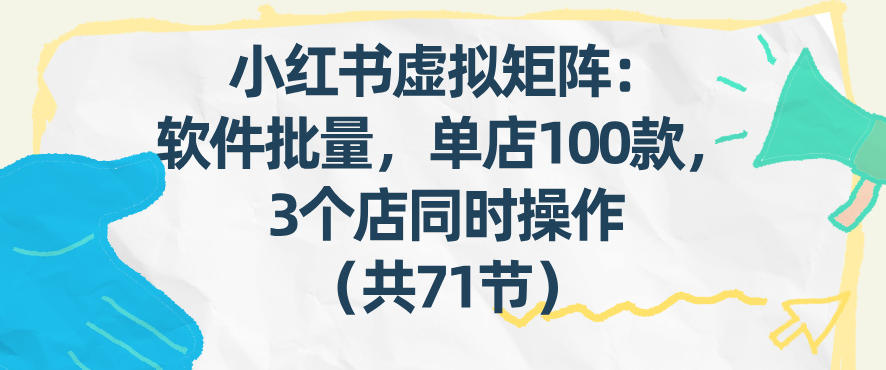 小红书矩阵实战：批量笔记发布策略，3店同步操作指南（71节完整教程）