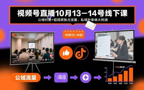 视频号直播10月13-14号线下课：公域流量策略+短视频引流实战，私域升单变现指南
