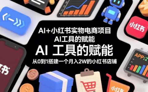 AI+小红书实物电商实战：从0到1搭建盈利店铺指南