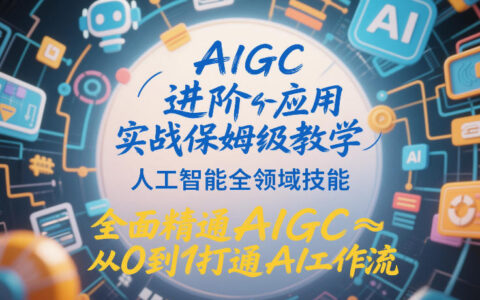 AIGC进阶应用实战教程：从0到1精通AI技能，实现被动收入变现攻略