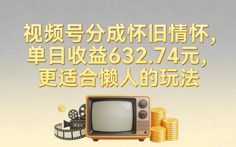 2025视频号怀旧情怀被动收入实测：懒人友好变现攻略