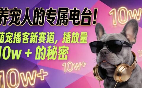 养宠人的专属电台！萌宠播客新赛道，播放量10w+的变现方法