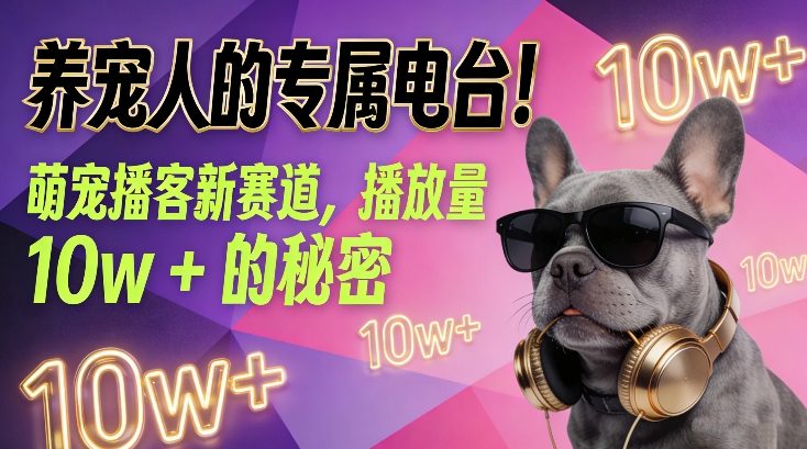 养宠人的专属电台！萌宠播客新赛道，播放量10w+的变现方法