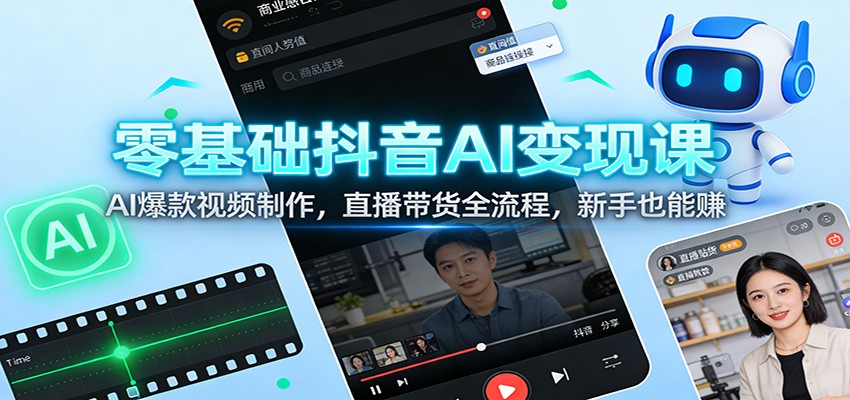 零基础抖音AI变现实操：AI爆款视频制作与直播带货全流程，新手也能上手变现