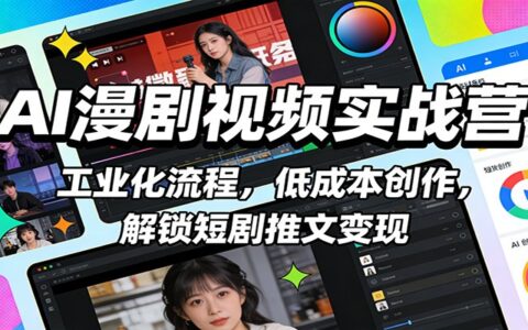 AI漫剧视频实战营：工业化流程策略，低成本创作实操，掌握短剧推文变现方法