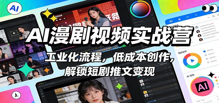 AI漫剧视频实战营：工业化流程策略，低成本创作实操，掌握短剧推文变现方法