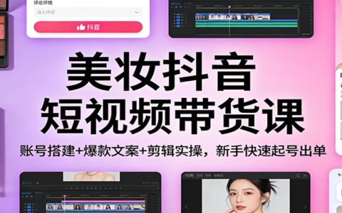 美妆抖音短视频带货教程：账号搭建+爆款文案+剪辑实操，新手起号变现实战