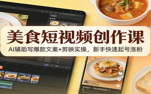 美食短视频创作实战：AI文案策略+剪映实操，新手涨粉变现指南