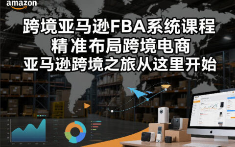 跨境亚马逊FBA实战课程：精准布局跨境电商的盈利策略指南