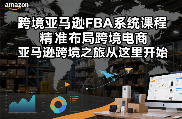 跨境亚马逊FBA实战课程：精准布局跨境电商的盈利策略指南