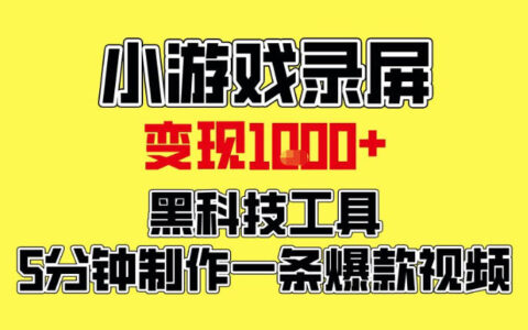 小游戏录屏项目：高效工具5分钟制作爆款视频，新手实操变现攻略