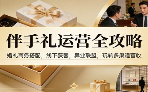 伴手礼运营全攻略：婚礼商务搭配，线下获客，异业联盟，多渠道变现实战