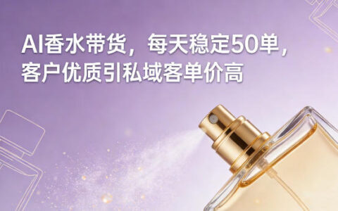 2025AI香水带货高效变现攻略：客户引流私域实操案例
