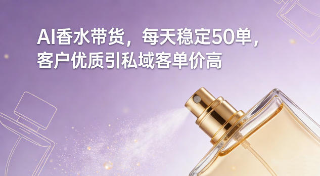2025AI香水带货高效变现攻略：客户引流私域实操案例