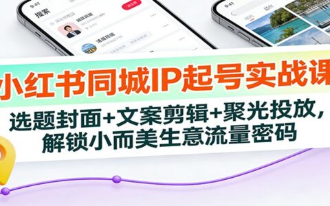 小红书同城IP起号实战课：选题封面+文案剪辑+聚光投放，实测打造本地流量变现方法