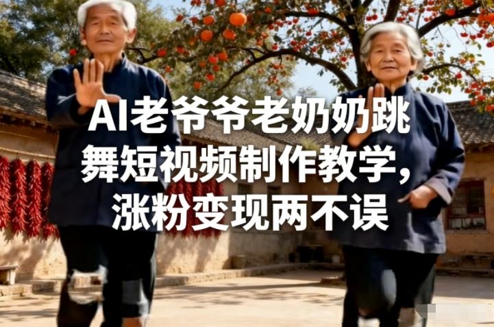 AI老爷爷老奶奶跳舞短视频制作教学：涨粉变现实操指南