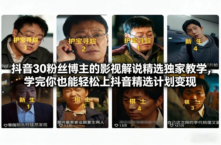 抖音30粉丝博主的影视解说实操教程：加入精选计划变现实战指南