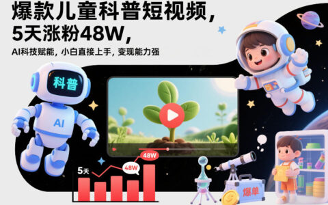 儿童科普短视频项目实战：AI赋能快速涨粉，小白实操橱窗带货变现指南
