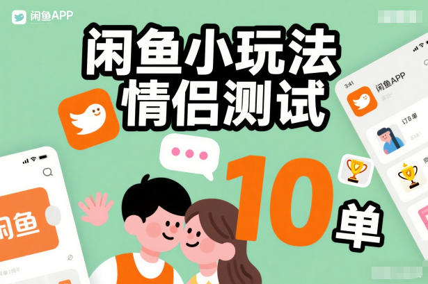 闲鱼情侣测试玩法实操指南：简单上手，稳定收益案例分享