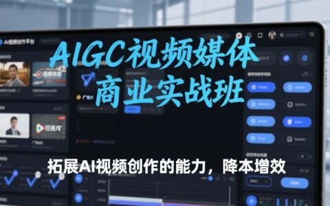 AIGC视频媒体商业实战班：AI视频创作能力拓展与降本增效实战指南