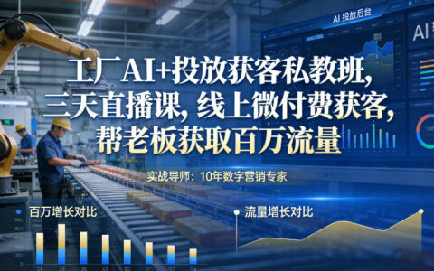 工厂AI投放获客实战课程：三天直播拆解线上微付费流量增长案例