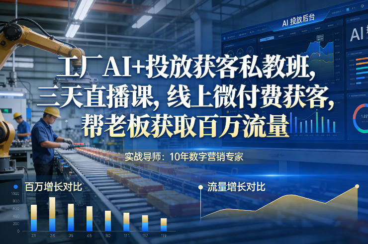 工厂AI投放获客实战课程：三天直播拆解线上微付费流量增长案例